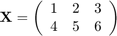 $$\mathbf{X} =\left(\begin{array}{lll}
  1 & 2 & 3 \\ 4 & 5 & 6
  \end{array}\right)$$